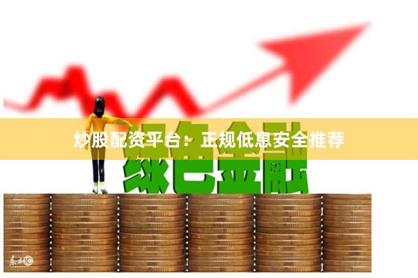 炒股配资平台：正规低息安全推荐