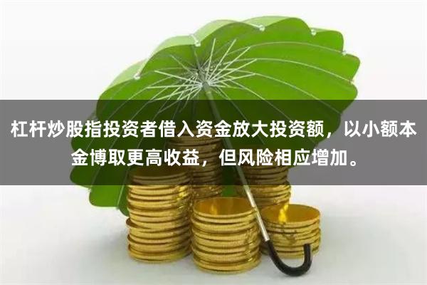 杠杆炒股指投资者借入资金放大投资额,以小额本金博取更高收益,但风险相应增加。