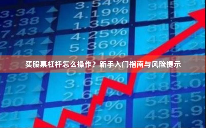 买股票杠杆怎么操作？新手入门指南与风险提示