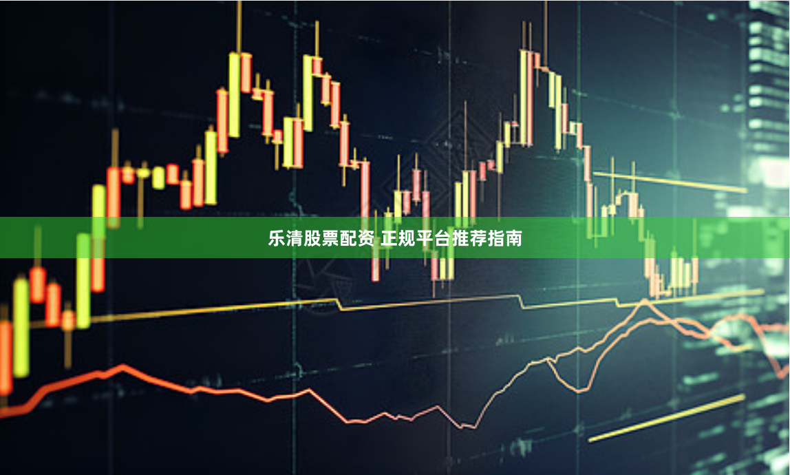 乐清股票配资 正规平台推荐指南
