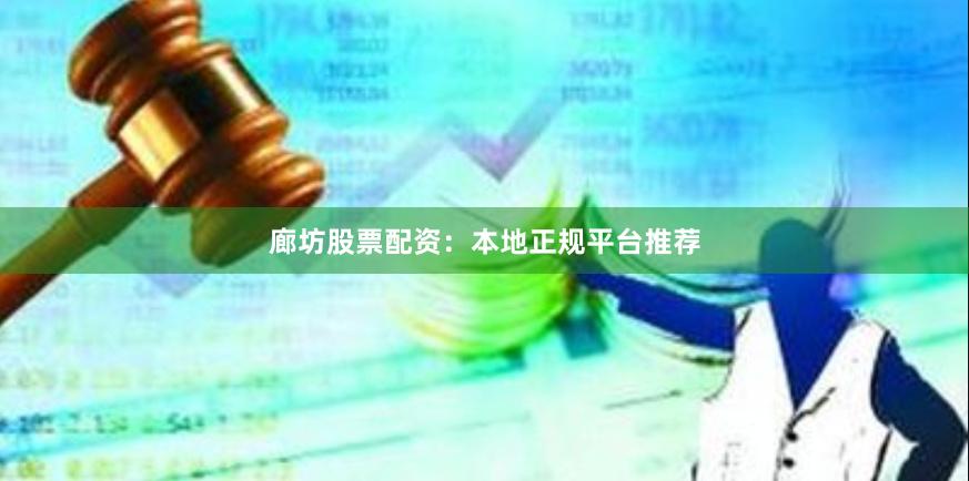 廊坊股票配资：本地正规平台推荐
