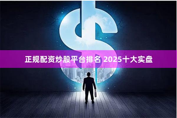 正规配资炒股平台排名 2025十大实盘