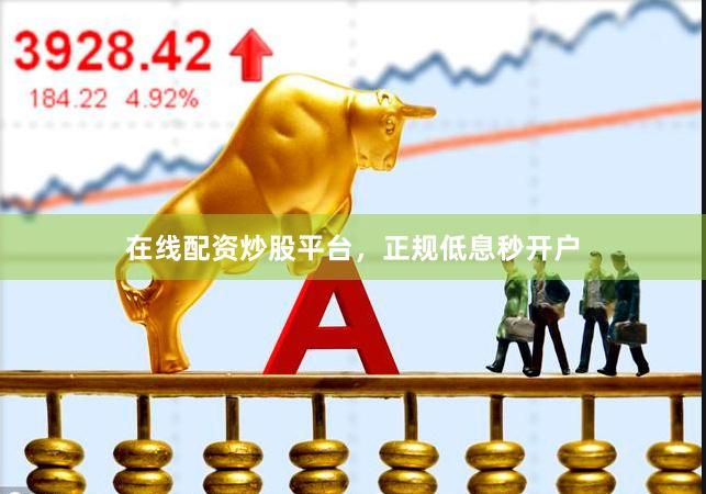 在线配资炒股平台，正规低息秒开户