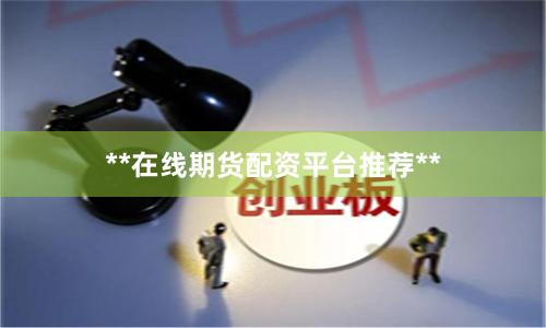 **在线期货配资平台推荐**