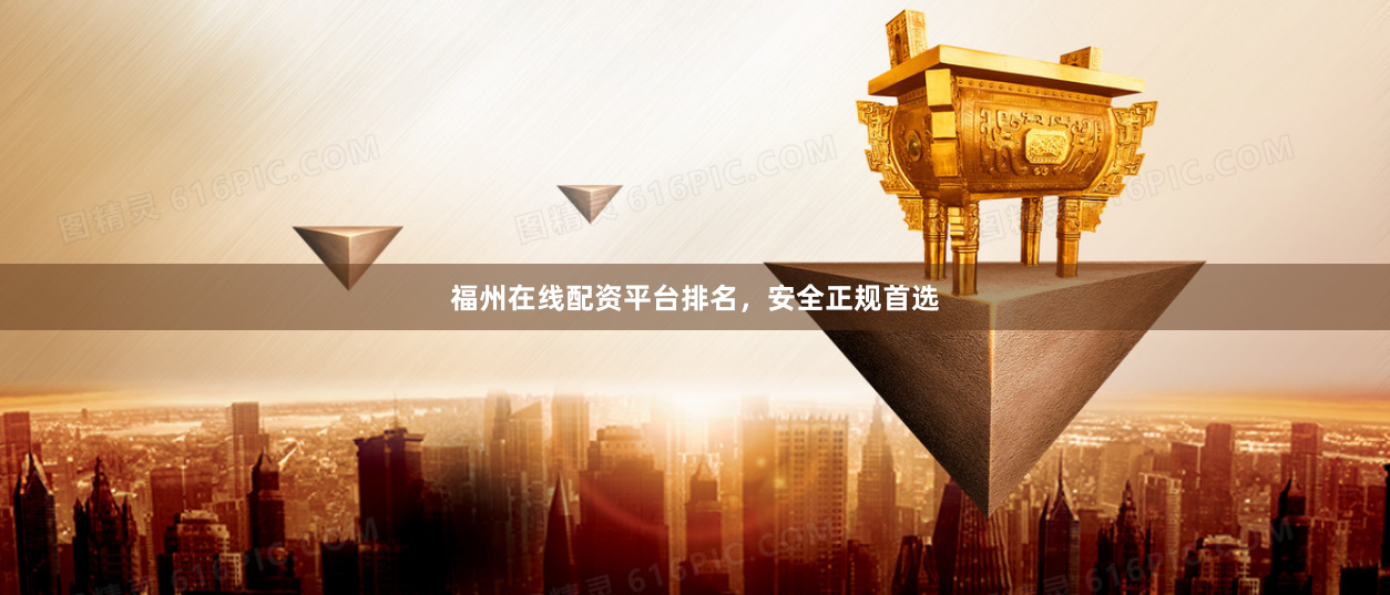 福州在线配资平台排名，安全正规首选