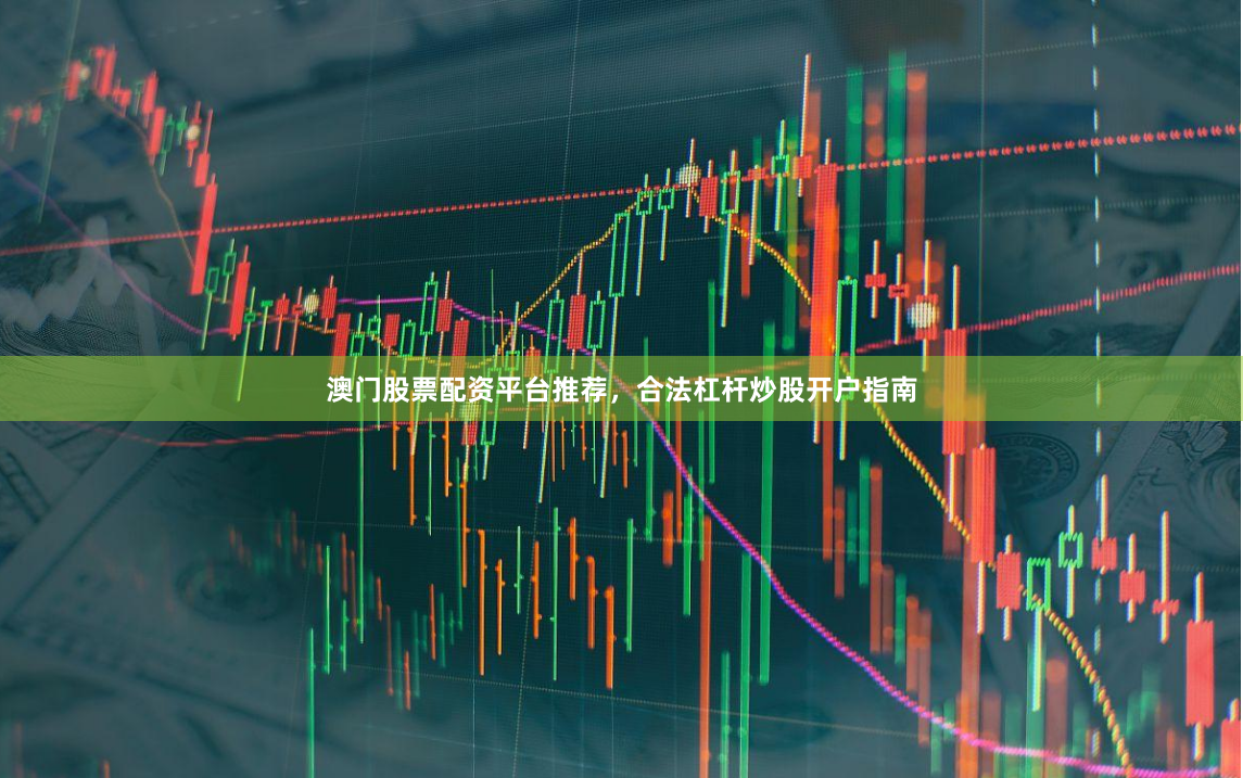 澳门股票配资平台推荐，合法杠杆炒股开户指南