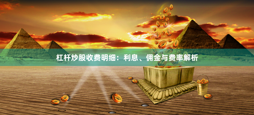 杠杆炒股收费明细：利息、佣金与费率解析