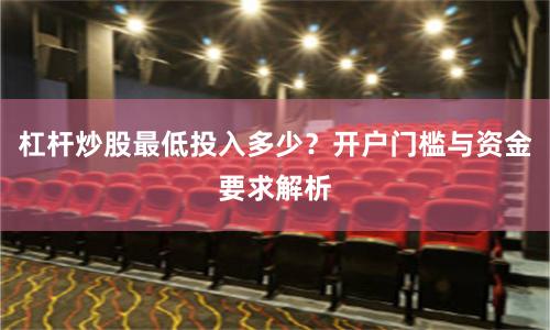 杠杆炒股最低投入多少？开户门槛与资金要求解析