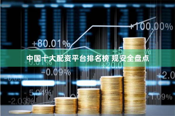 中国十大配资平台排名榜 规安全盘点