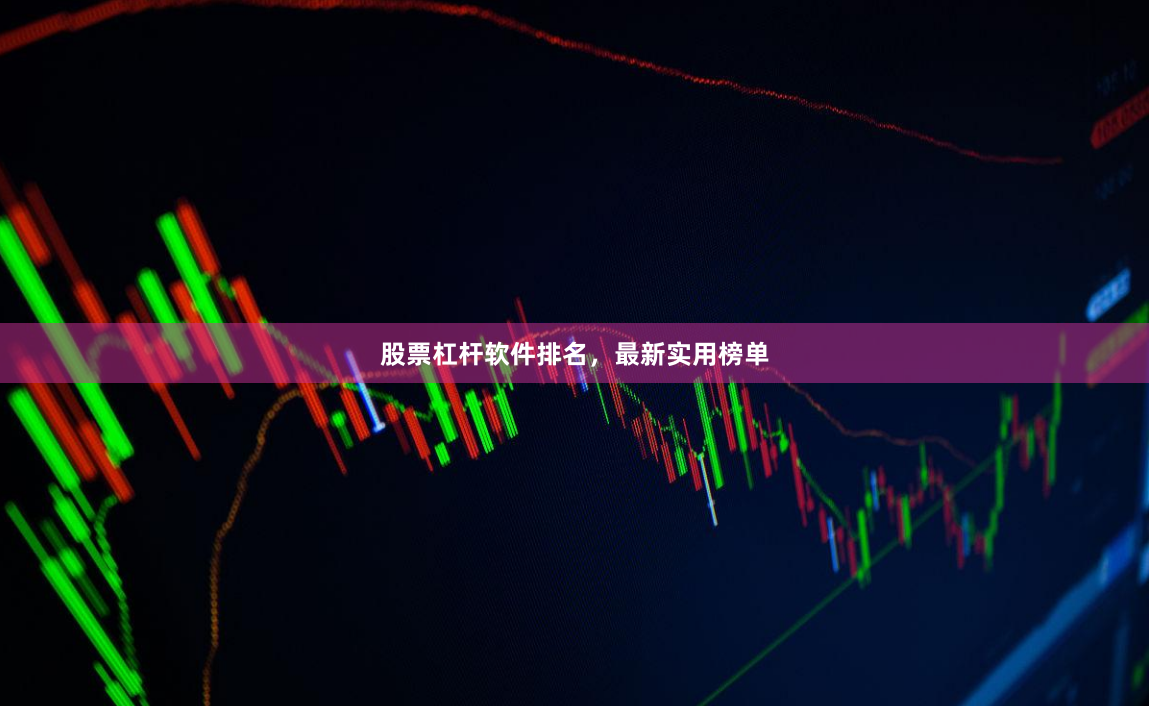 股票杠杆软件排名，最新实用榜单