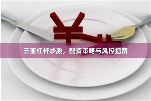 三亚杠杆炒股，配资策略与风控指南