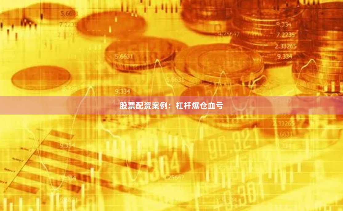 股票配资案例：杠杆爆仓血亏