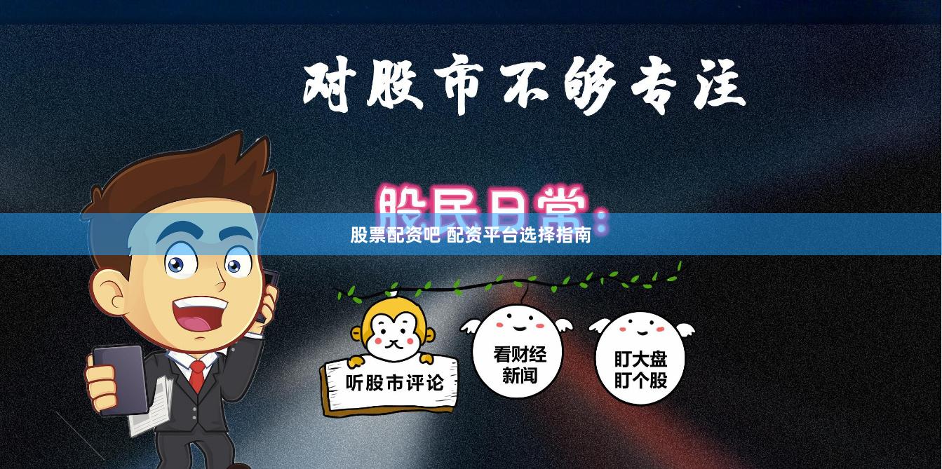 股票配资吧 配资平台选择指南