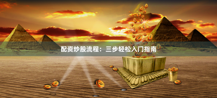 配资炒股流程：三步轻松入门指南