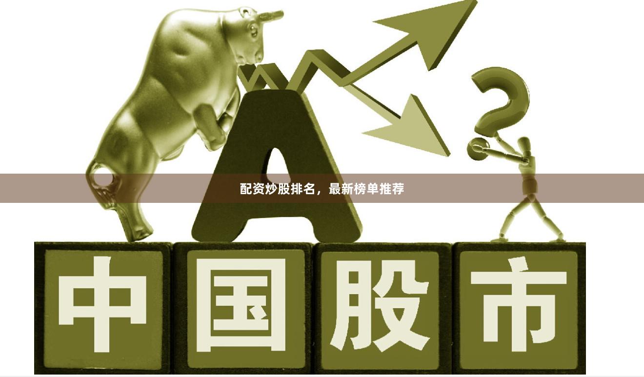 配资炒股排名，最新榜单推荐