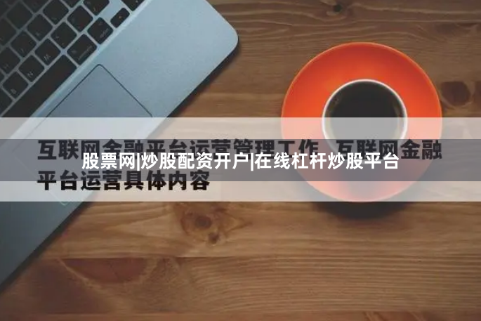股票网|炒股配资开户|在线杠杆炒股平台