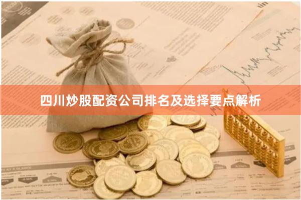 四川炒股配资公司排名及选择要点解析