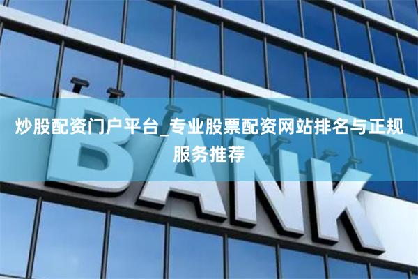 炒股配资门户平台_专业股票配资网站排名与正规服务推荐