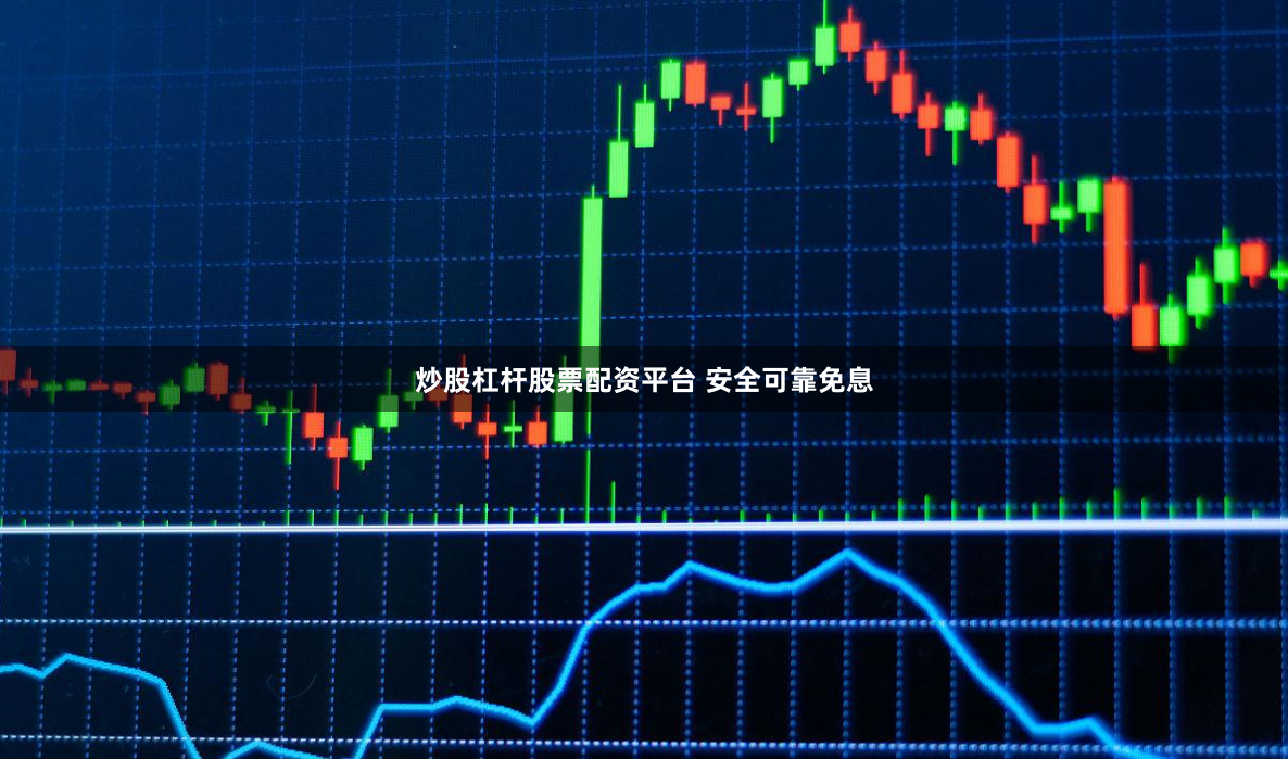 炒股杠杆股票配资平台 安全可靠免息